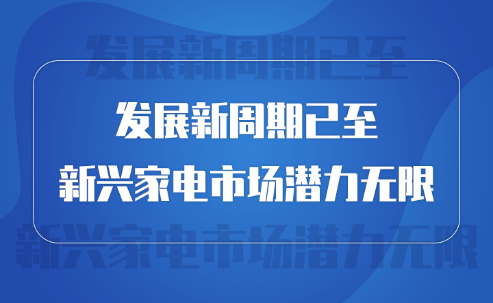 發(fā)展新周期已至 新興家電市場潛力無限