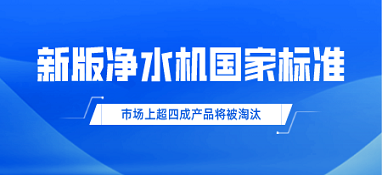 新版凈水機(jī)國家標(biāo)準(zhǔn)發(fā)布！市場上超四成產(chǎn)品將被淘汰