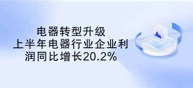 電器轉(zhuǎn)型升級(jí) 上半年電器行業(yè)企業(yè)利潤同比增長20.2%